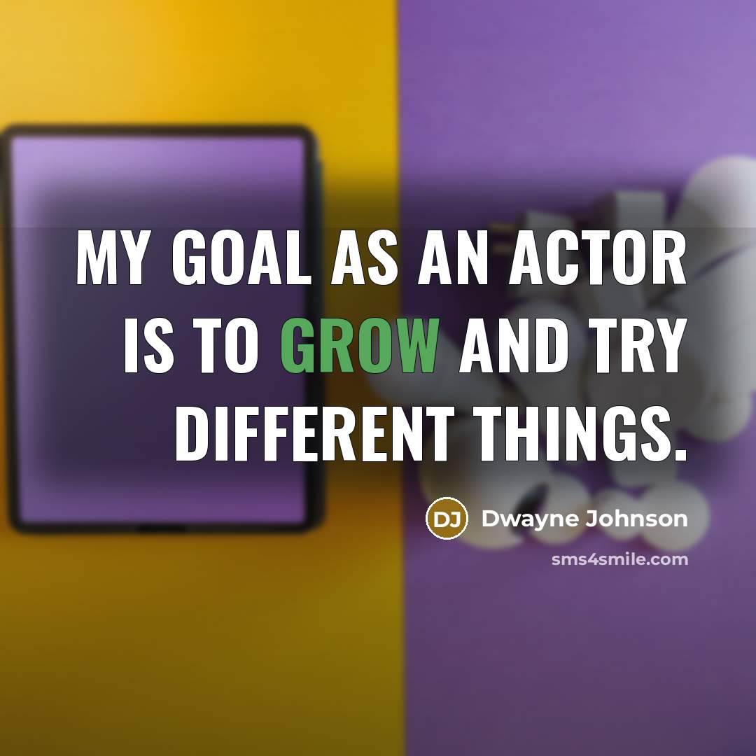 “My goal as an actor is to grow and try…” quote by Dwayne Johnson