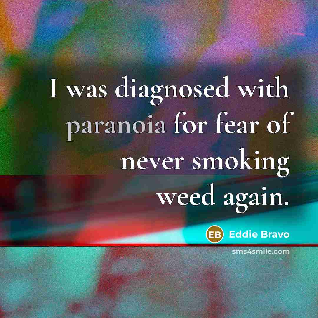“I was diagnosed with paranoia for fear of never smoking…” quote by Eddie Bravo