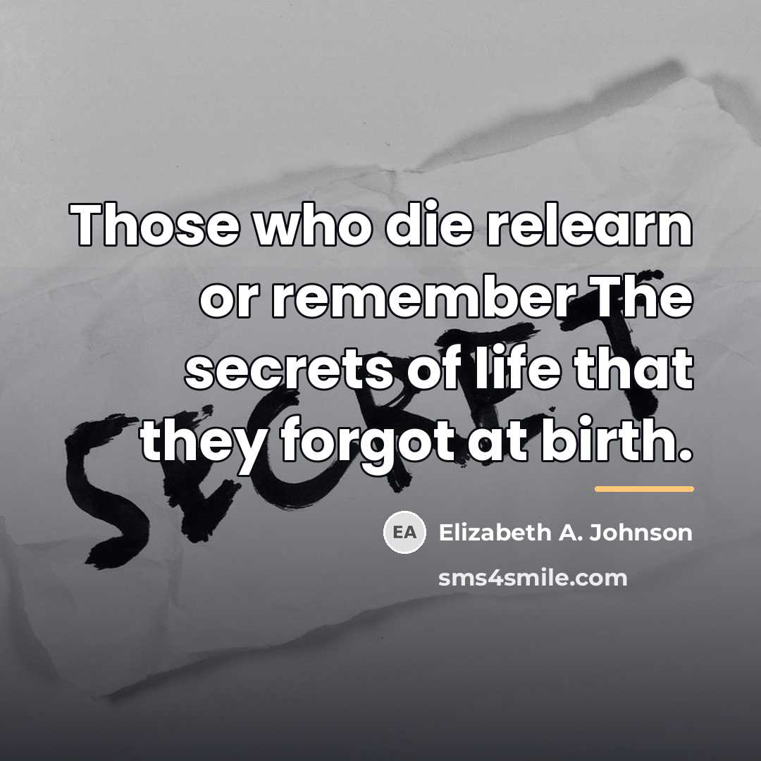 “Those who die relearn or remember The secrets of life…” quote by Elizabeth A. Johnson