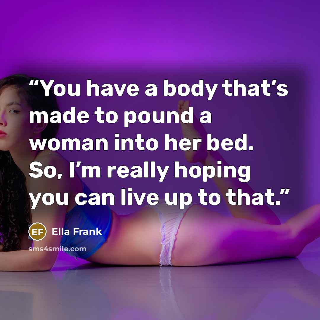 “You have a body that’s made to pound a woman into her bed. So, I’m really hoping you can live up to that.” quote by Ella Frank