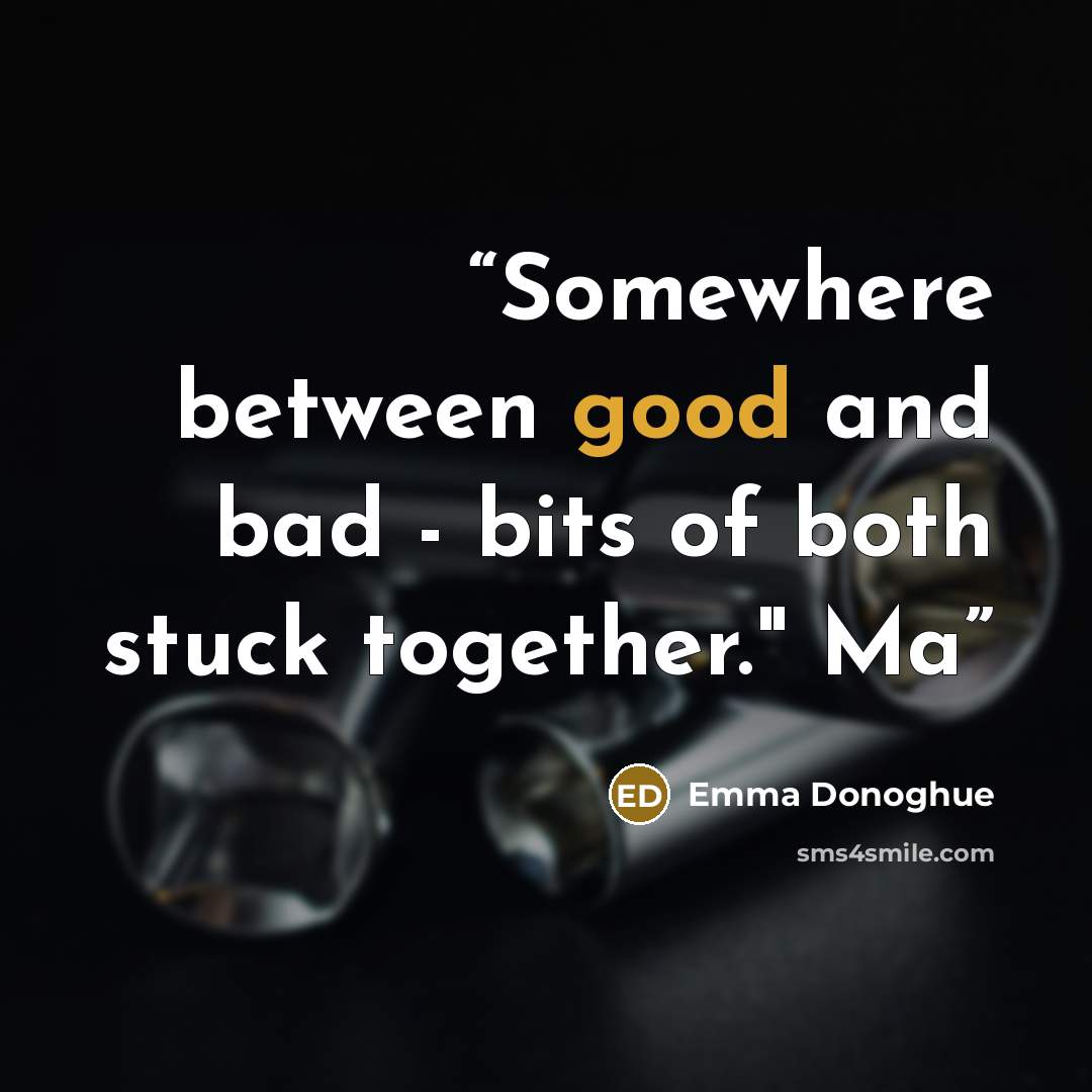 “Somewhere between good and bad - bits of both stuck together." Ma” quote by Emma Donoghue