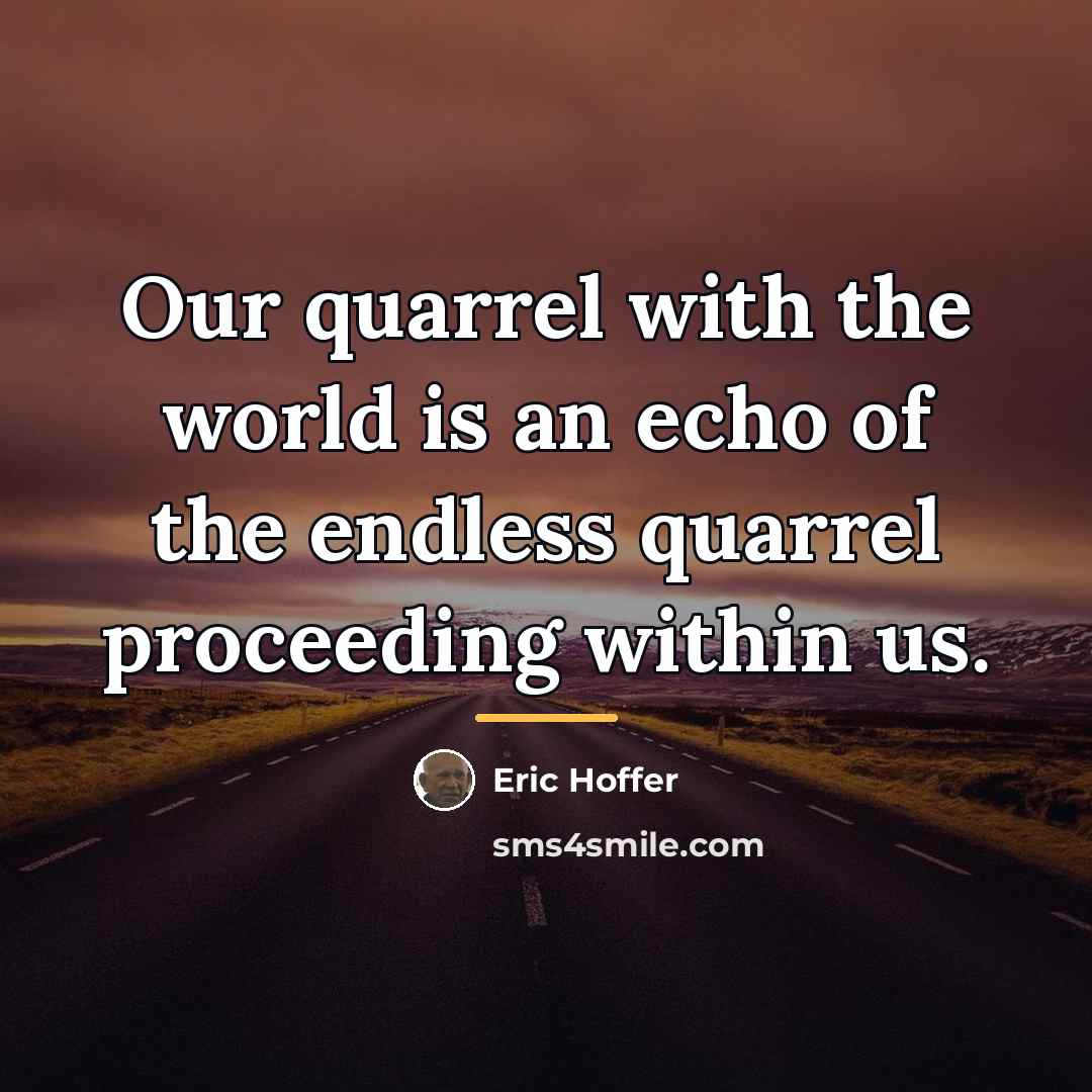 “Our quarrel with the world is an echo of the…” quote by Eric Hoffer