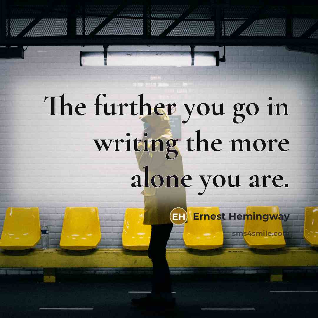 “The further you go in writing the more alone you…” quote by Ernest Hemingway