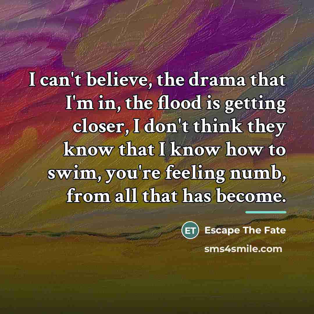 “I can't believe, the drama that I'm in, the flood…” quote by Escape The Fate