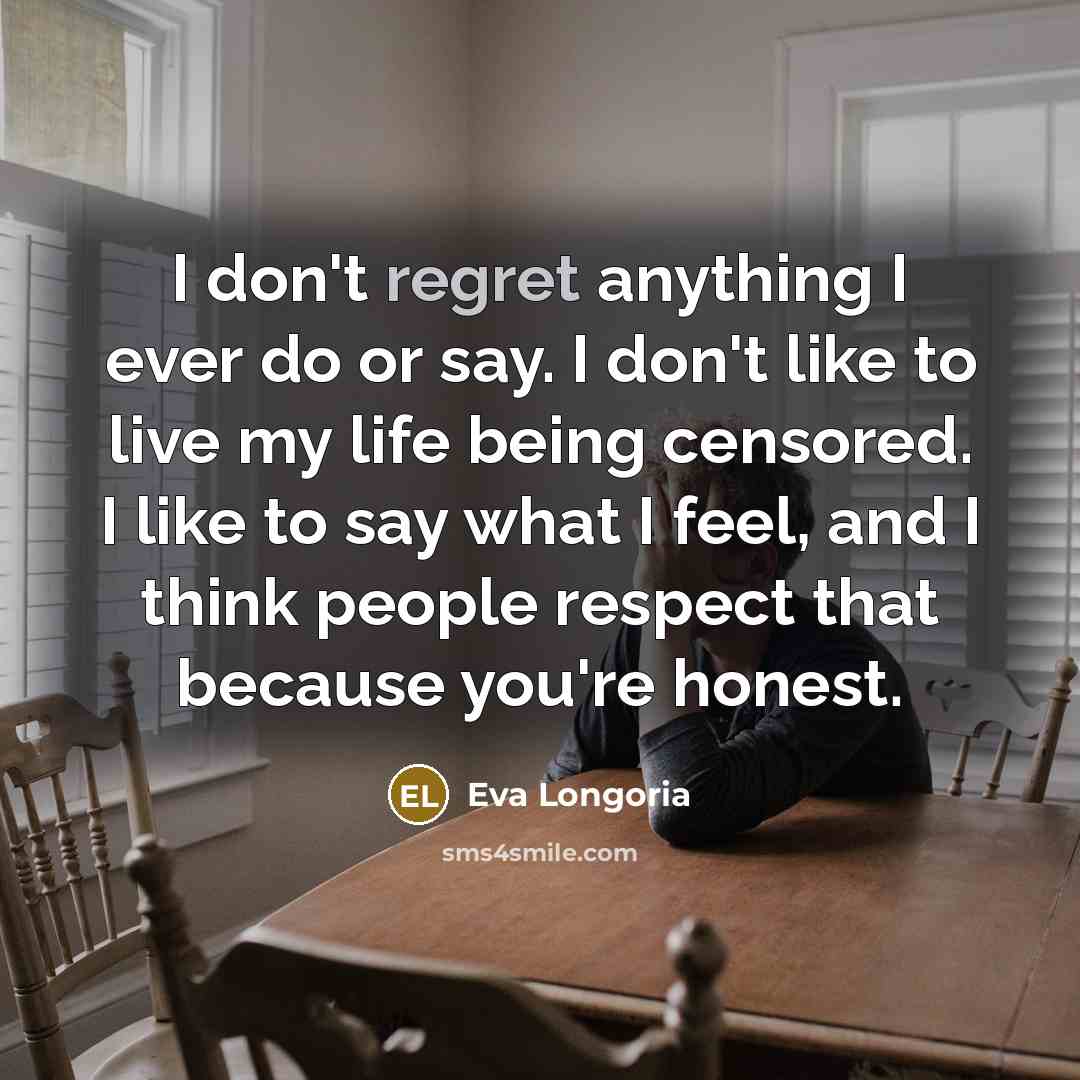 “I don't regret anything I ever do or say. I…” quote by Eva Longoria