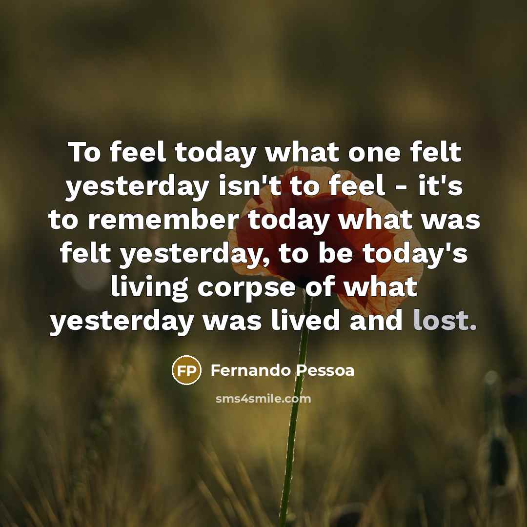“To feel today what one felt yesterday isn't to feel…” quote by Fernando Pessoa