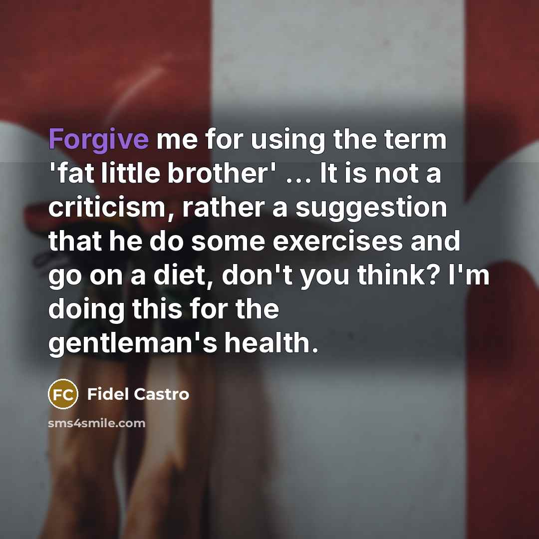 “Forgive me for using the term 'fat little brother' ...…” quote by Fidel Castro
