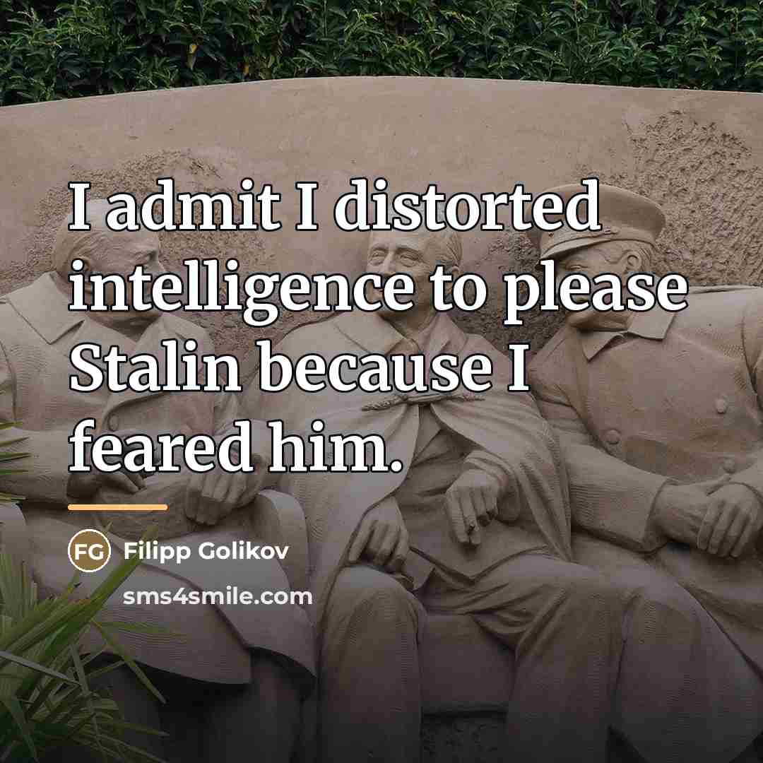 “I admit I distorted intelligence to please Stalin because I…” quote by Filipp Golikov