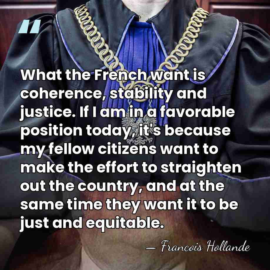 What the French want is coherence, stability and justice. If I am&hellip; - Francois Hollande