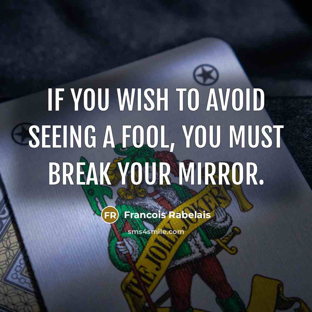 “If you wish to avoid seeing a fool, you must…” quote by Francois Rabelais
