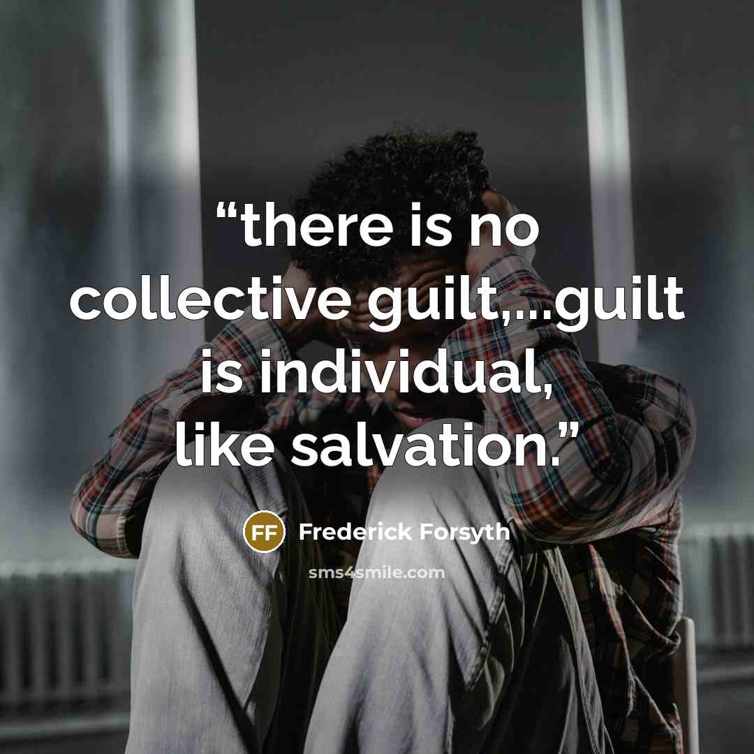 “there is no collective guilt,...guilt is individual, like salvation.” quote by Frederick Forsyth