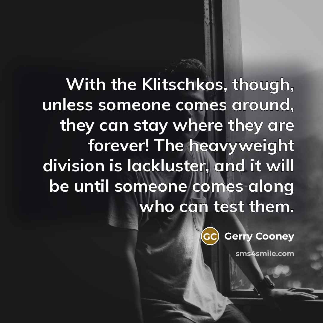 “With the Klitschkos, though, unless someone comes around, they can…” quote by Gerry Cooney