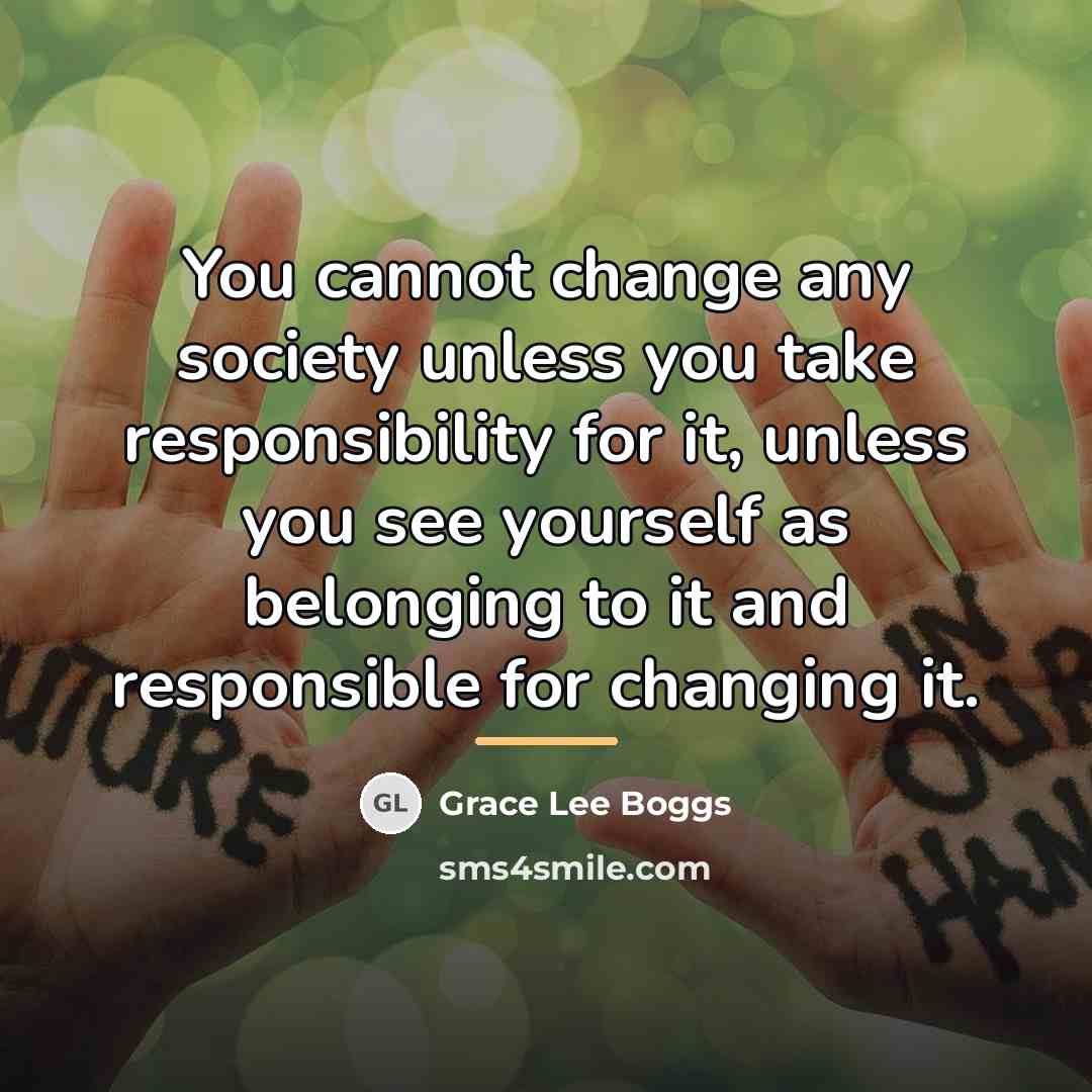 “You cannot change any society unless you take responsibility for…” quote by Grace Lee Boggs