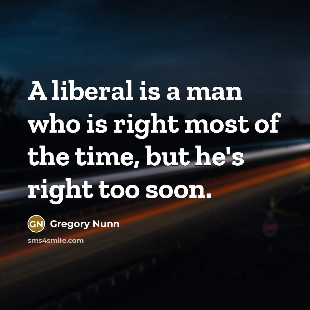 “A liberal is a man who is right most of…” quote by Gregory Nunn