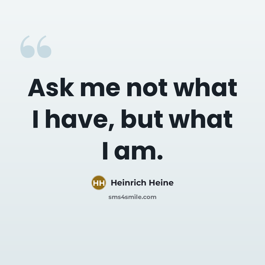 “Ask me not what I have, but what I am.…” quote by Heinrich Heine
