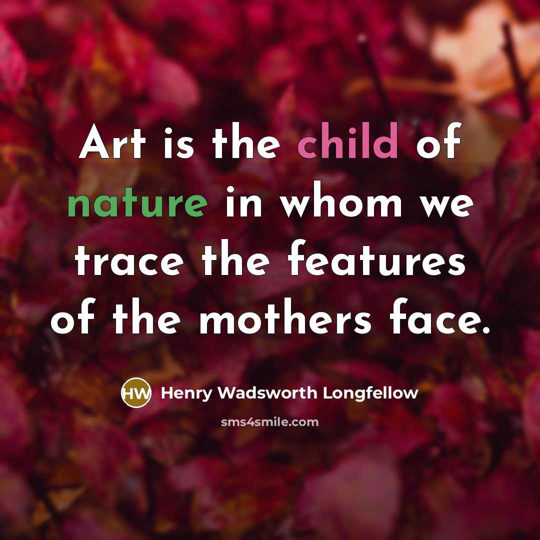 “Art is the child of nature in whom we trace…” quote by Henry Wadsworth Longfellow