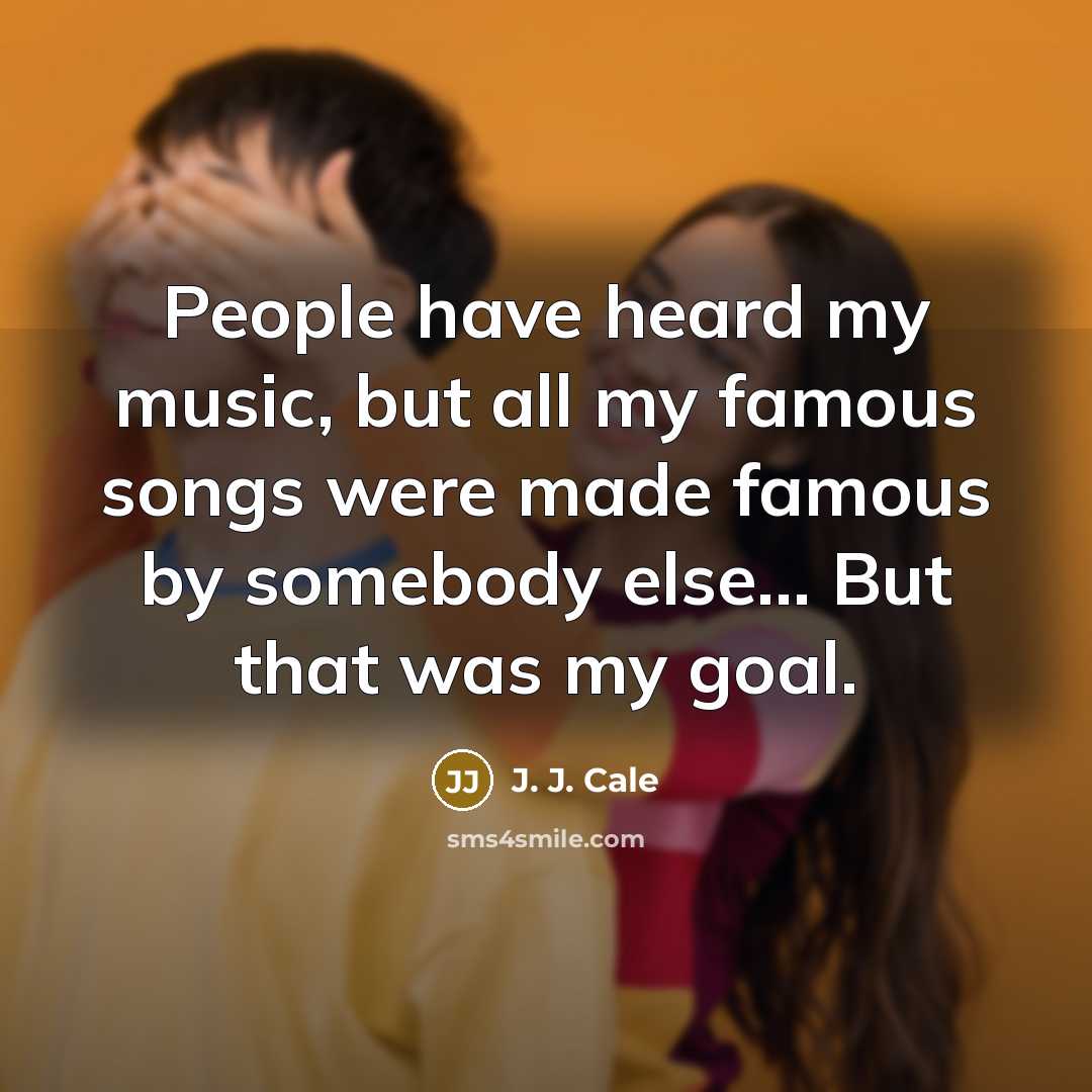 “People have heard my music, but all my famous songs…” quote by J. J. Cale