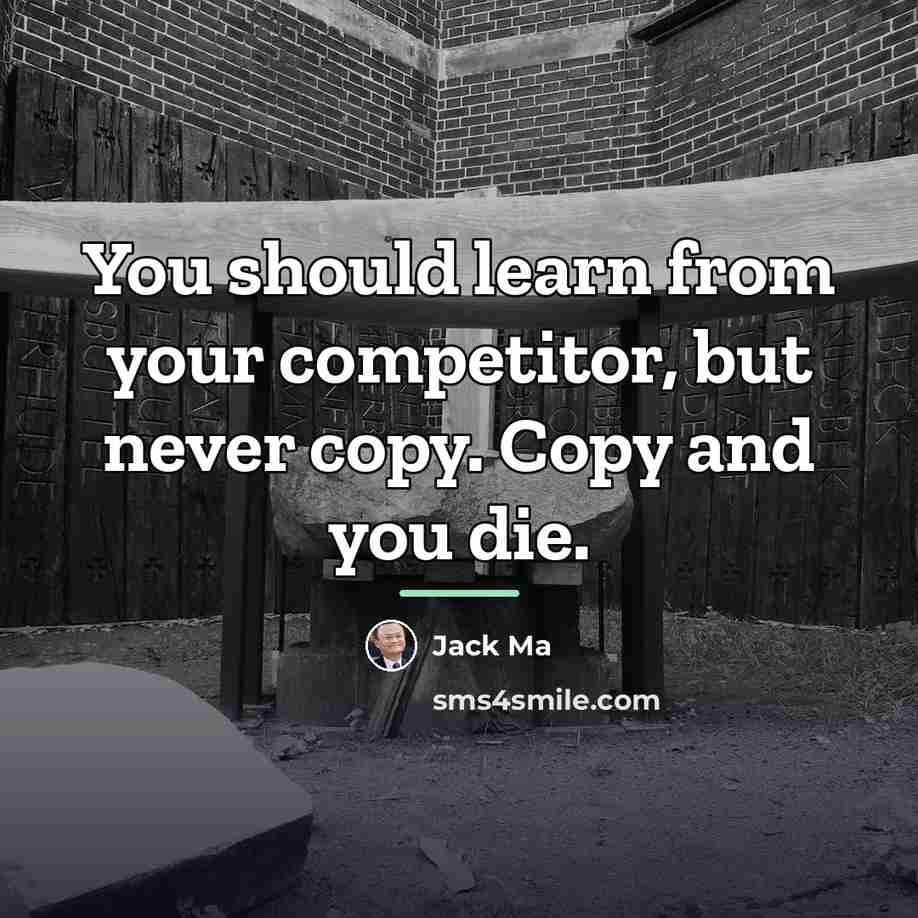 “You should learn from your competitor, but never copy. Copy…” quote by Jack Ma