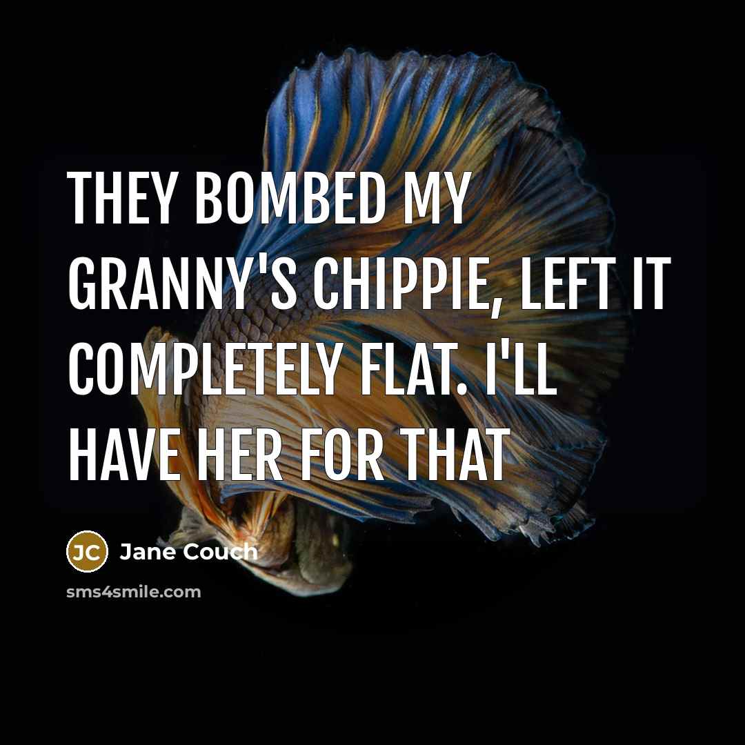 “They bombed my granny's chippie, left it completely flat. I'll have her for that” quote by Jane Couch