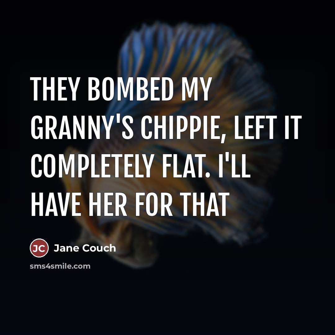 “They bombed my granny's chippie, left it completely flat. I'll have her for that” quote by Jane Couch