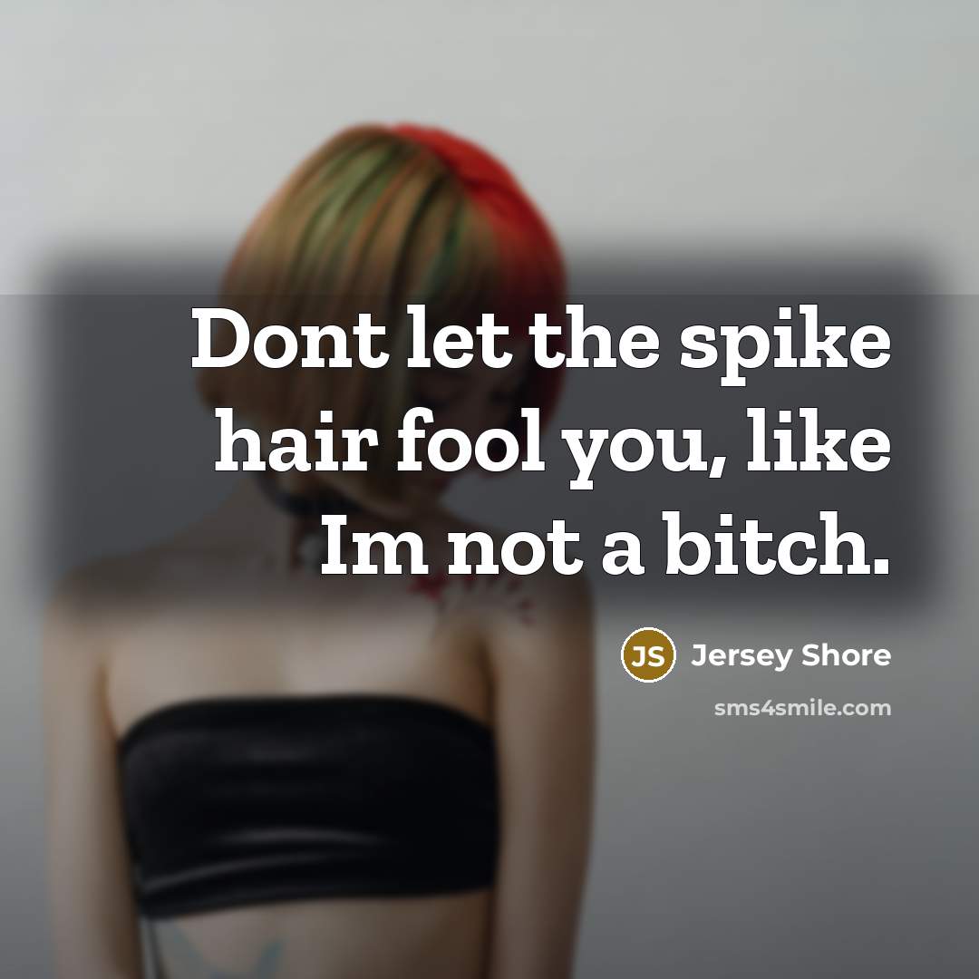 “Dont let the spike hair fool you, like Im not…” quote by Jersey Shore