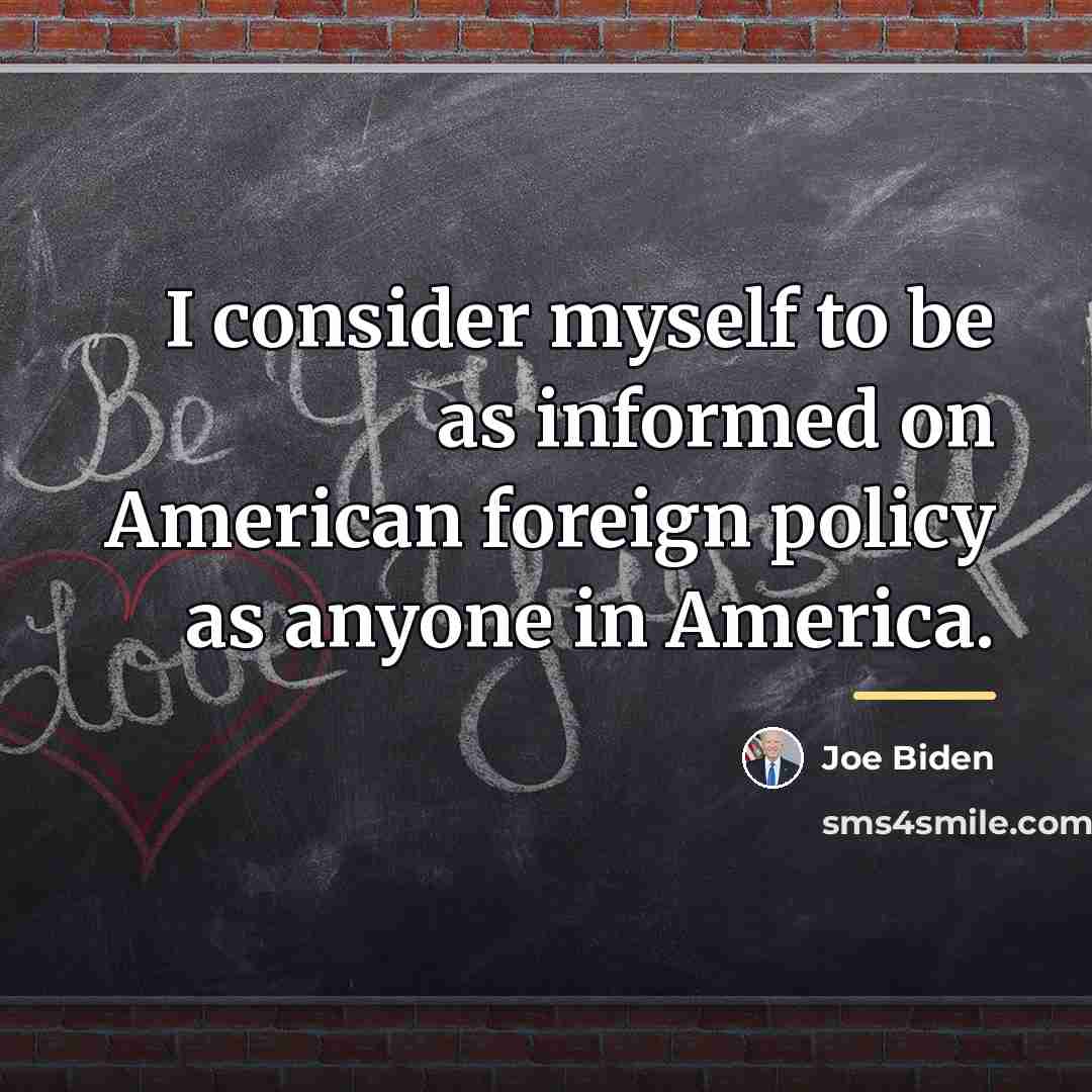 “I consider myself to be as informed on American foreign…” quote by Joe Biden