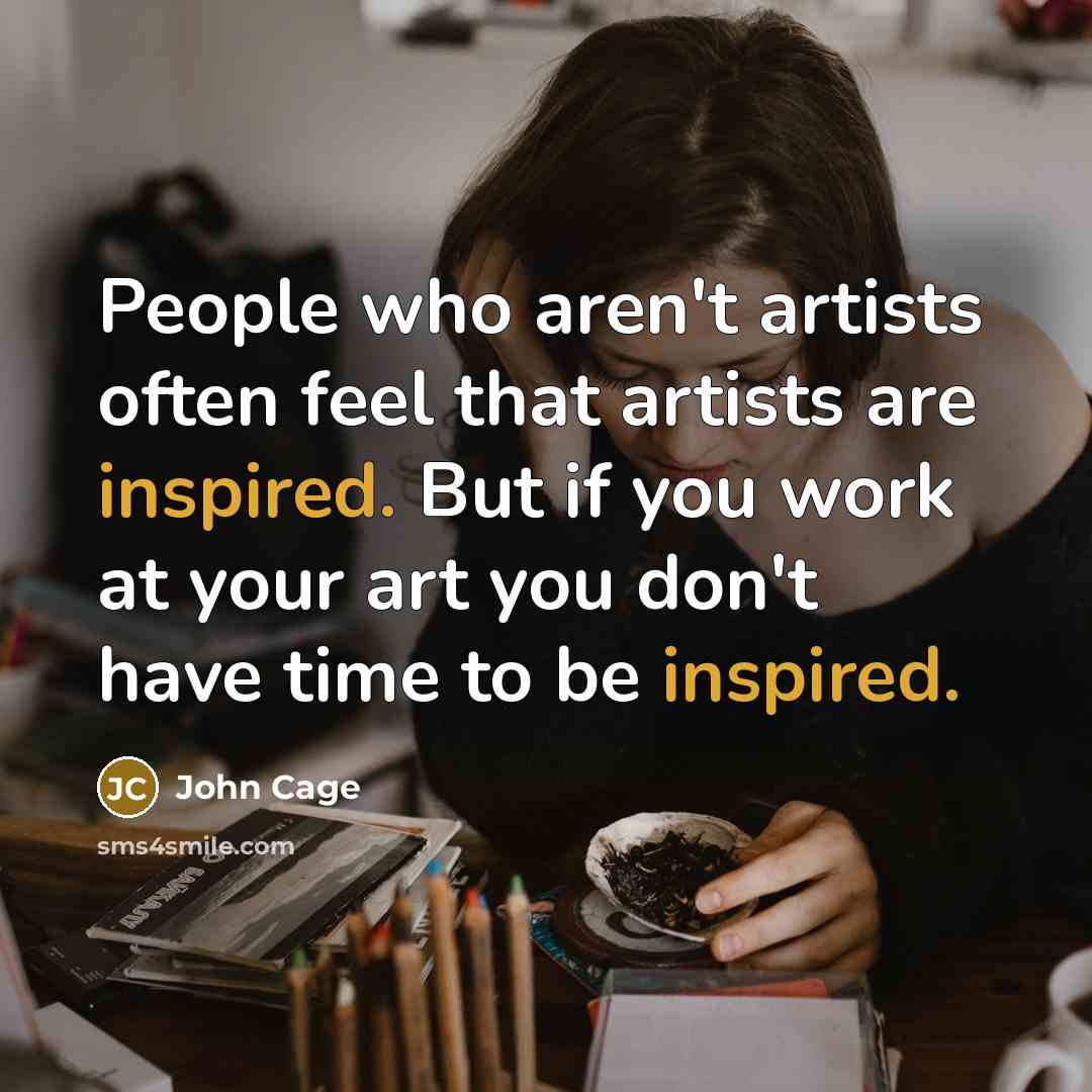 “People who aren't artists often feel that artists are inspired.…” quote by John Cage