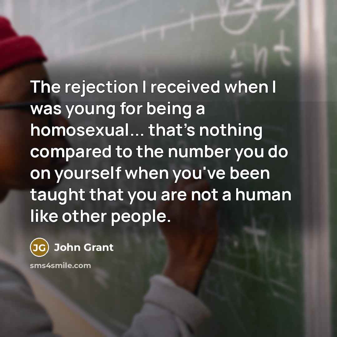 “The rejection I received when I was young for being…” quote by John Grant