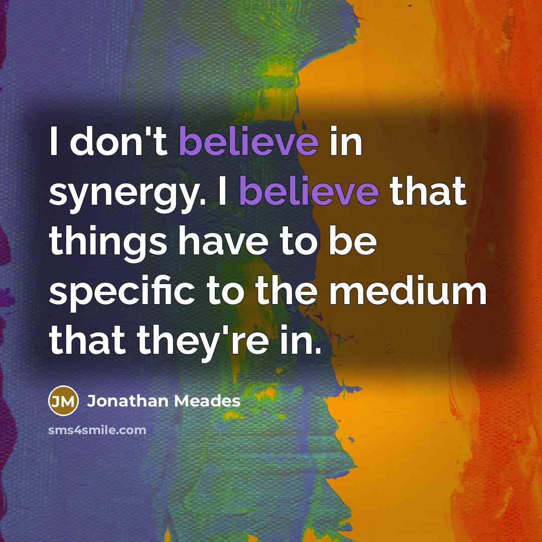 “I don't believe in synergy. I believe that things have…” quote by Jonathan Meades