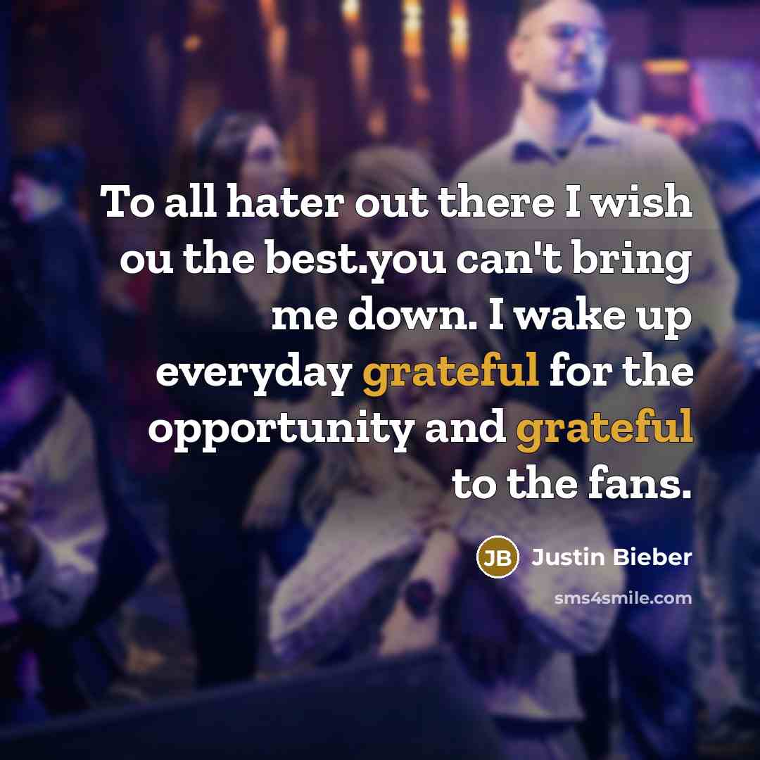 “To all hater out there I wish ou the best.you can't bring me down. I wake up everyday grateful for the opportunity and grateful to the fans.” quote by Justin Bieber