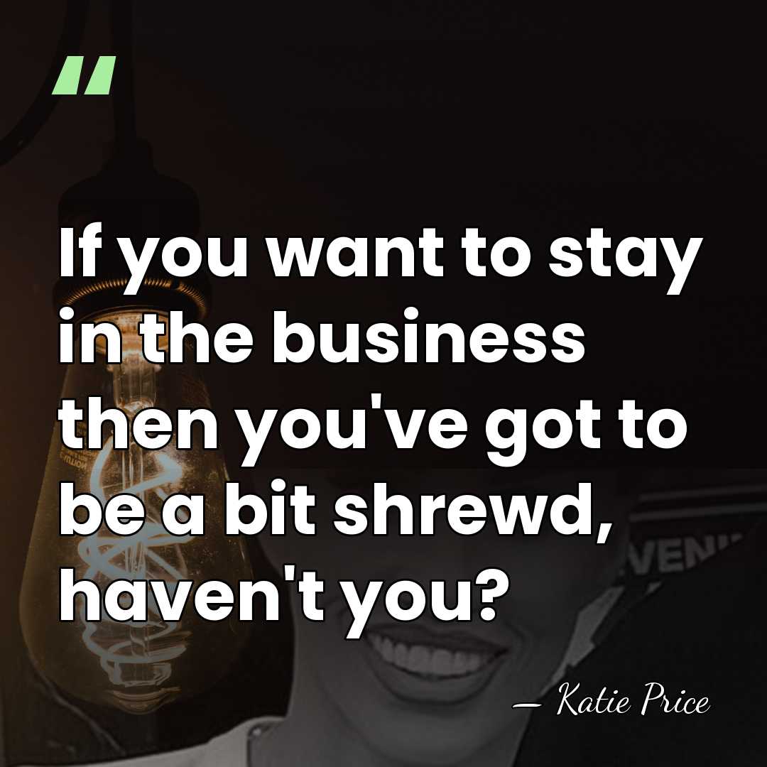 If you want to stay in the business then you've got to&hellip; - Katie Price