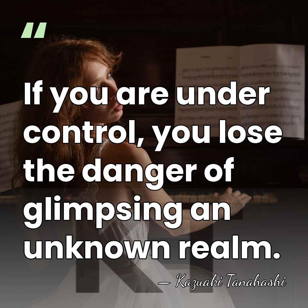 If you are under control, you lose the danger of glimpsing an&hellip; - Kazuaki Tanahashi
