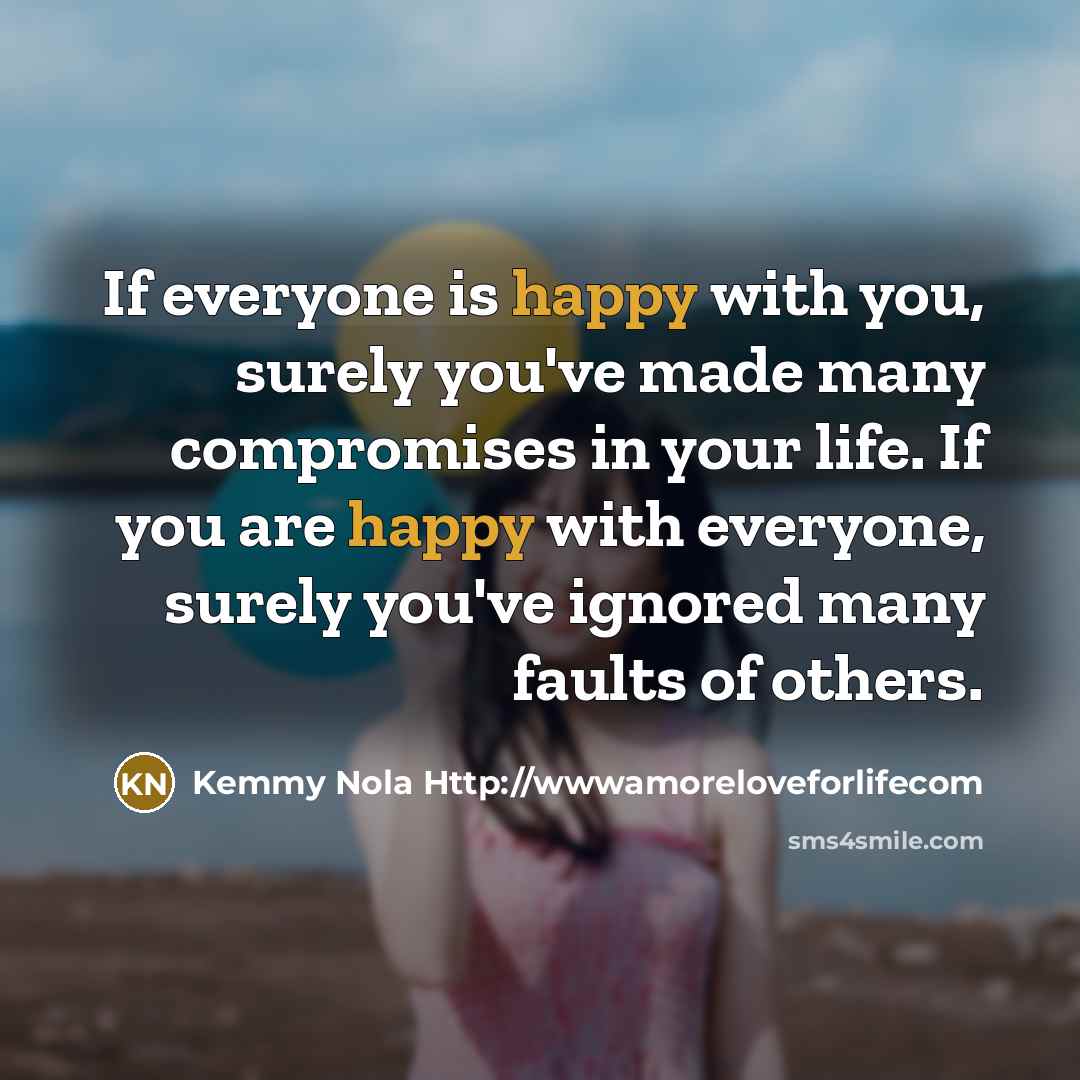“If everyone is happy with you, surely you've made many…” quote by Kemmy Nola Http://wwwamoreloveforlifecom