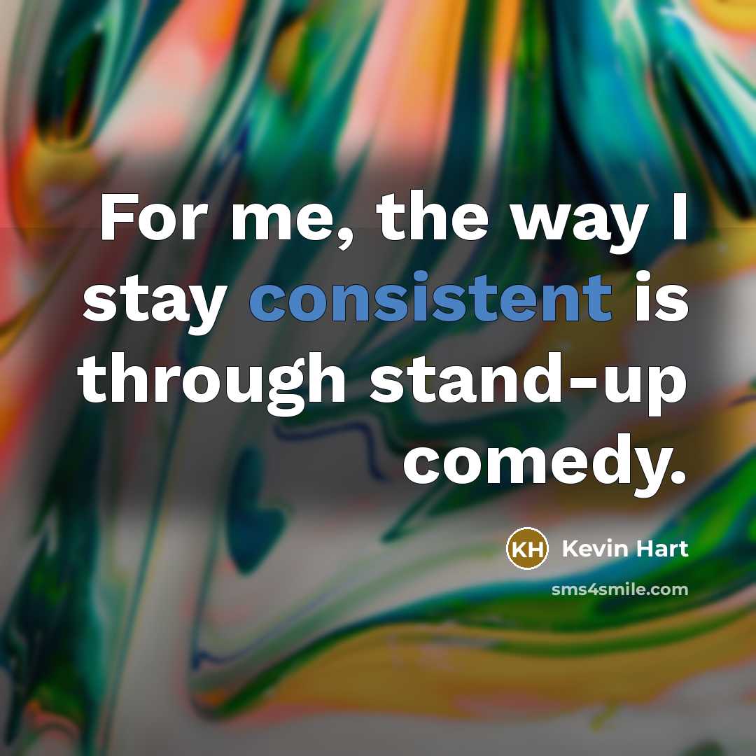 “For me, the way I stay consistent is through stand-up…” quote by Kevin Hart