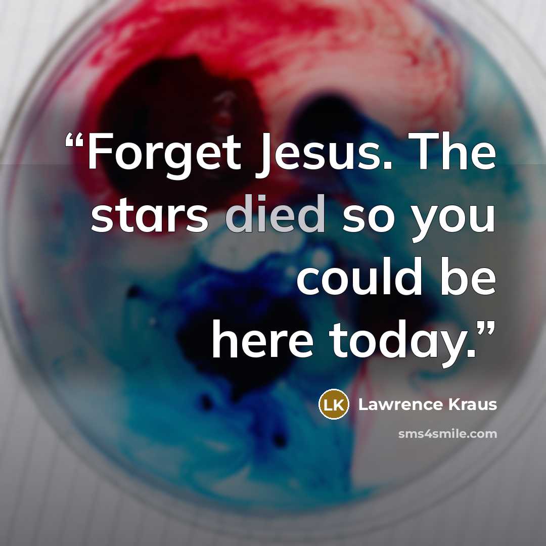 “Forget Jesus. The stars died so you could be here today.” quote by Lawrence Kraus