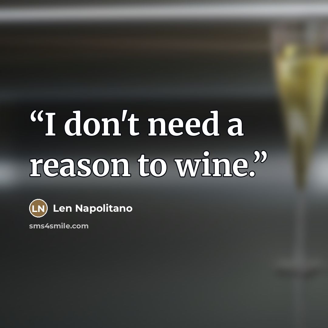 “I don't need a reason to wine.” quote by Len Napolitano