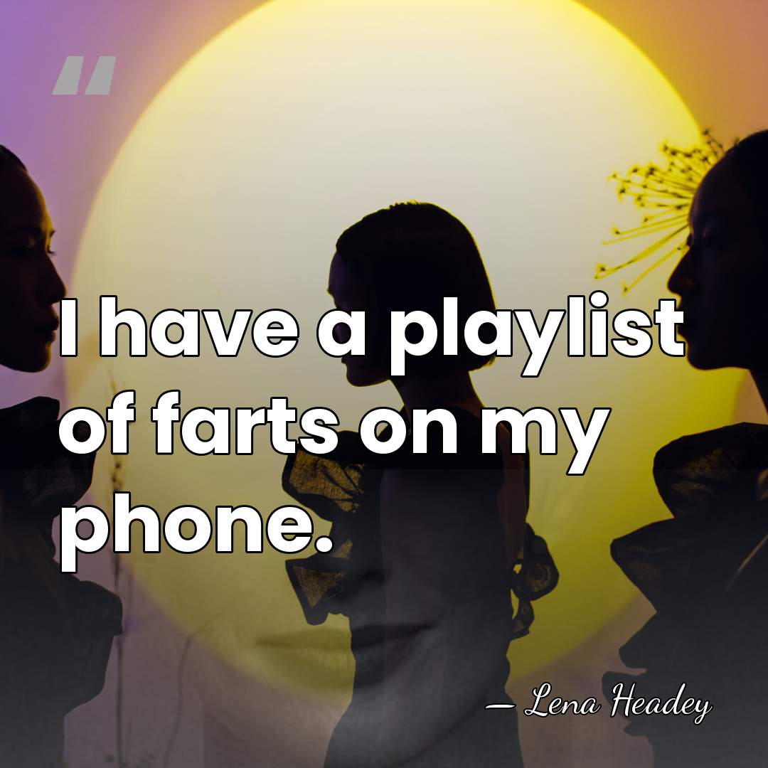 I have a playlist of farts on my phone. - Lena Headey