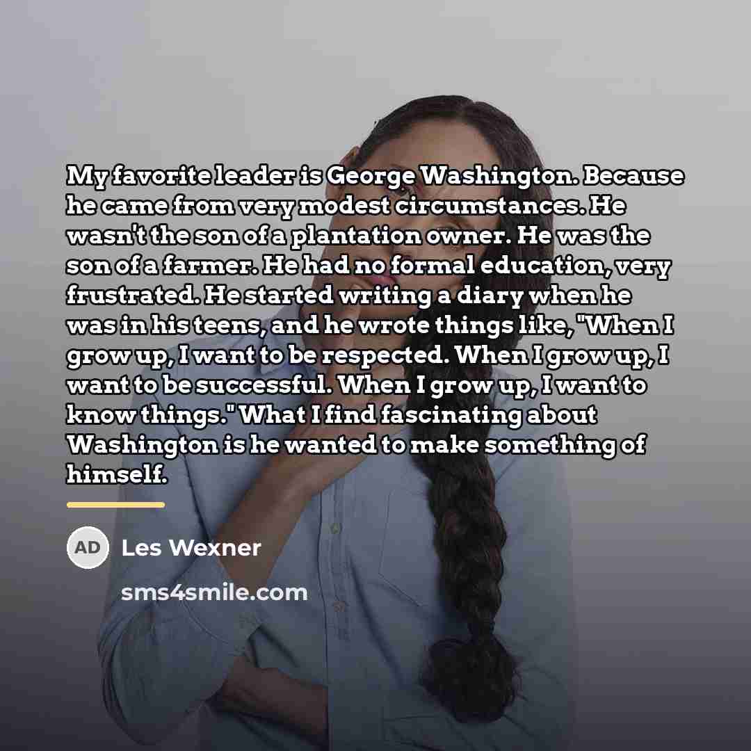 “My favorite leader is George Washington. Because he came from…” quote by Les Wexner