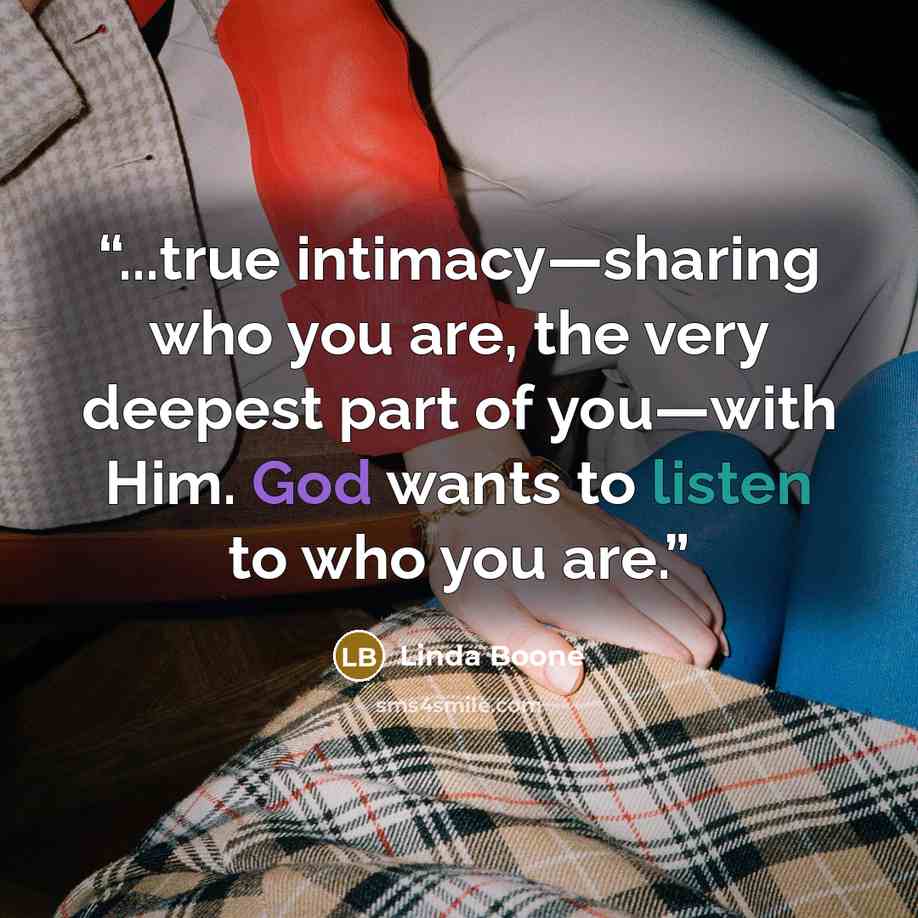 “...true intimacy—sharing who you are, the very deepest part of you—with Him. God wants to listen to who you are.” quote by Linda Boone