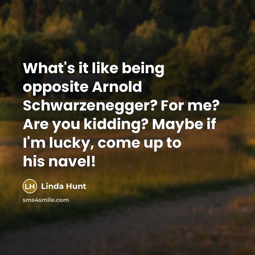 “What's it like being opposite Arnold Schwarzenegger? For me? Are you kidding? Maybe if I'm lucky, come up to his navel!” quote by Linda Hunt