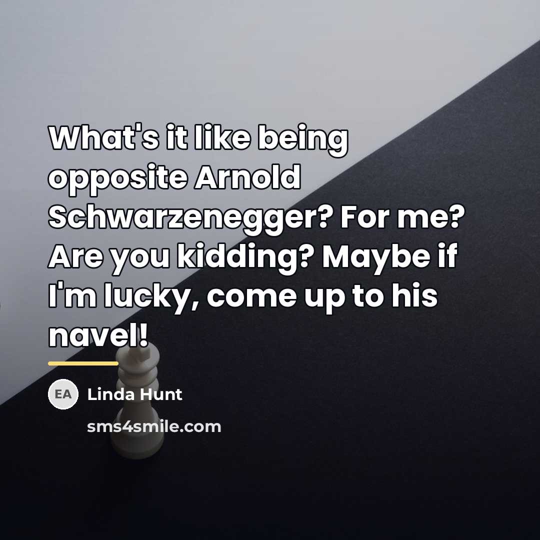 “What's it like being opposite Arnold Schwarzenegger? For me? Are…” quote by Linda Hunt