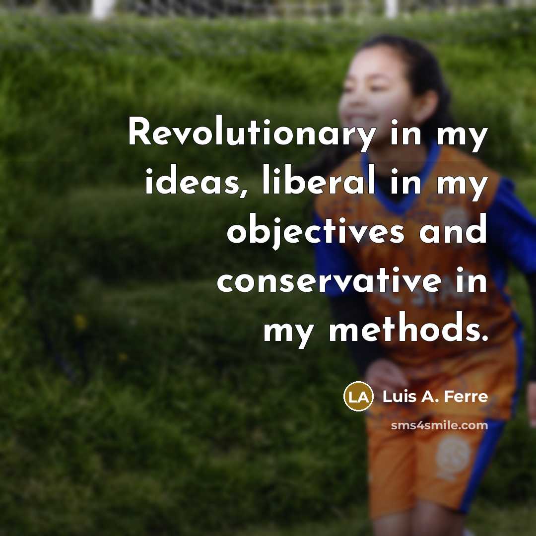 “Revolutionary in my ideas, liberal in my objectives and conservative…” quote by Luis A. Ferre