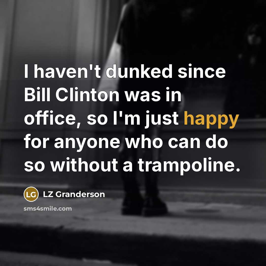 “I haven't dunked since Bill Clinton was in office, so…” quote by LZ Granderson