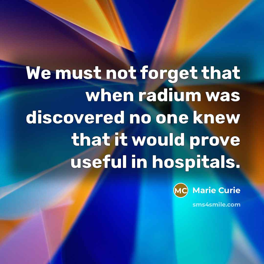 “We must not forget that when radium was discovered no…” quote by Marie Curie