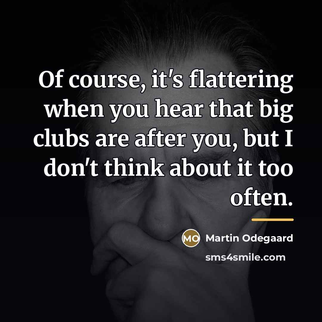 “Of course, it's flattering when you hear that big clubs…” quote by Martin Odegaard