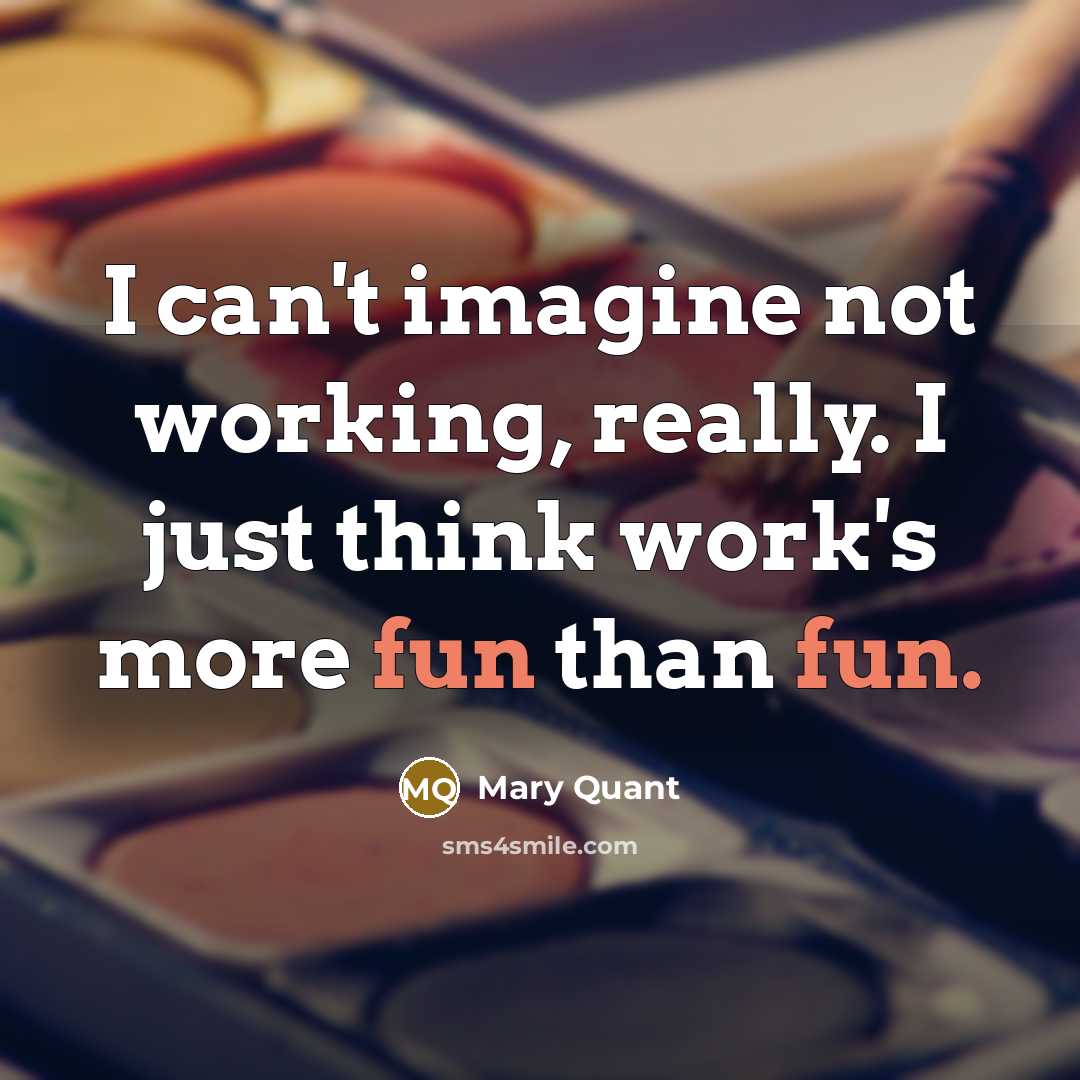 “I can't imagine not working, really. I just think work's…” quote by Mary Quant