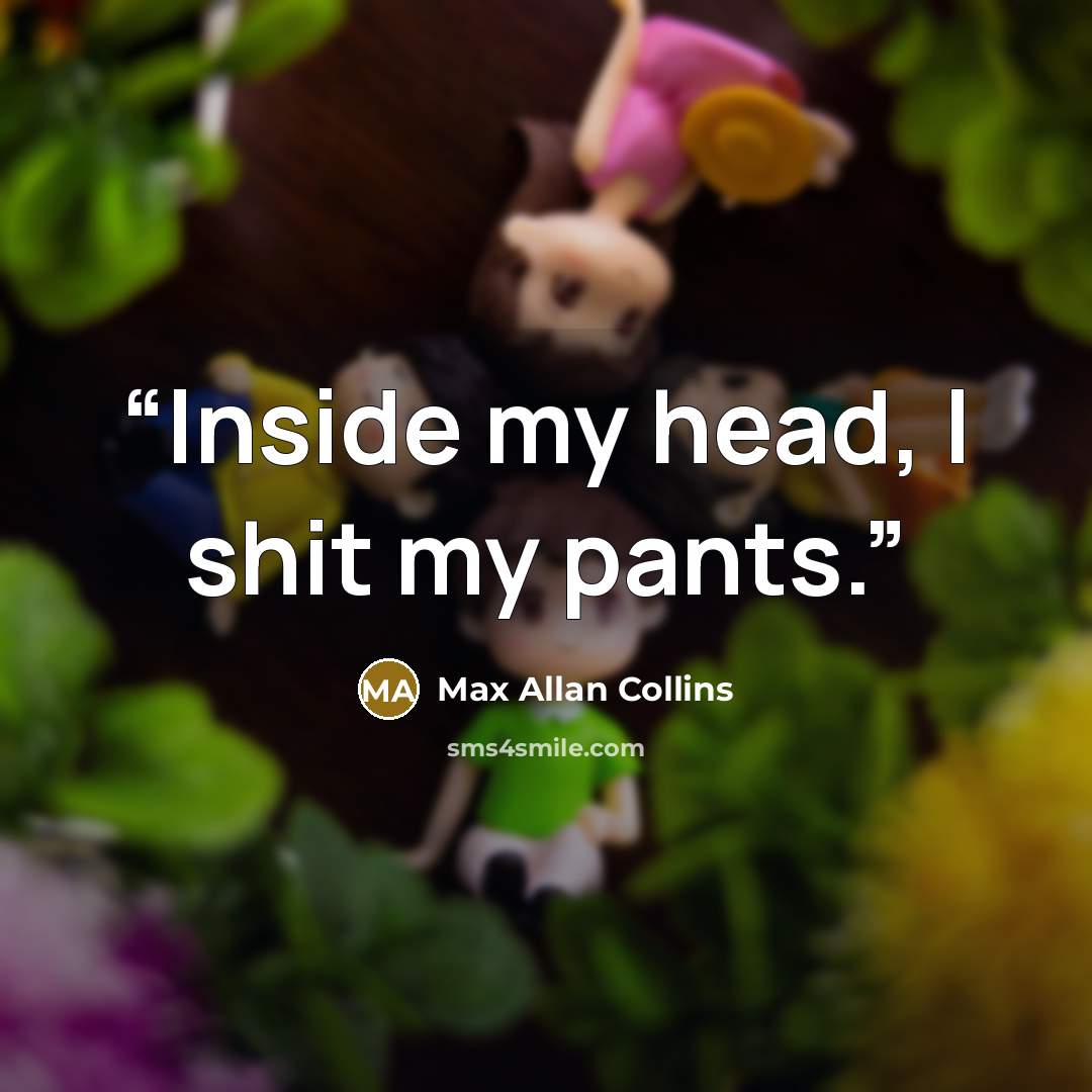 “Inside my head, I shit my pants.” quote by Max Allan Collins