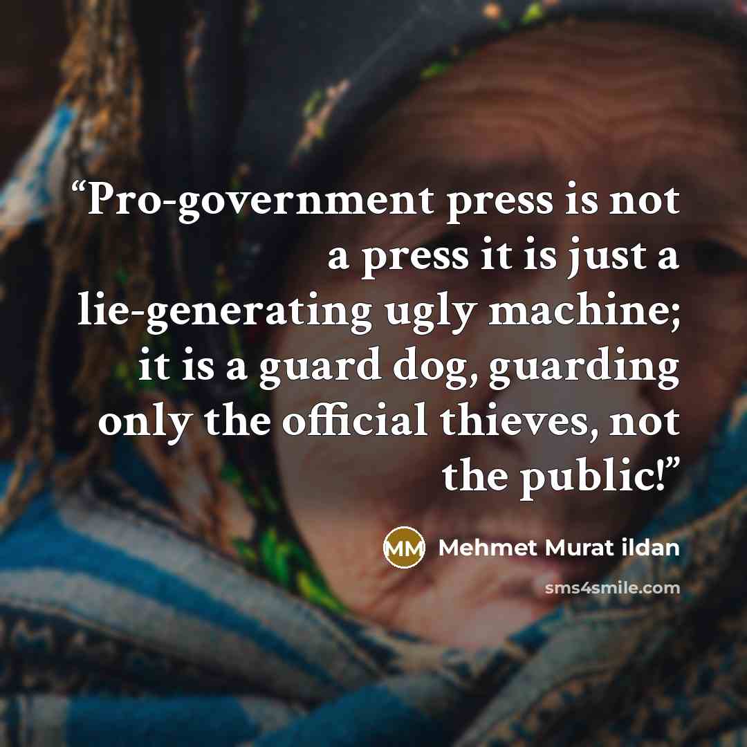“Pro-government press is not a press it is just a lie-generating ugly machine; it is a guard dog, guarding only the official thieves, not the public!” quote by Mehmet Murat ildan