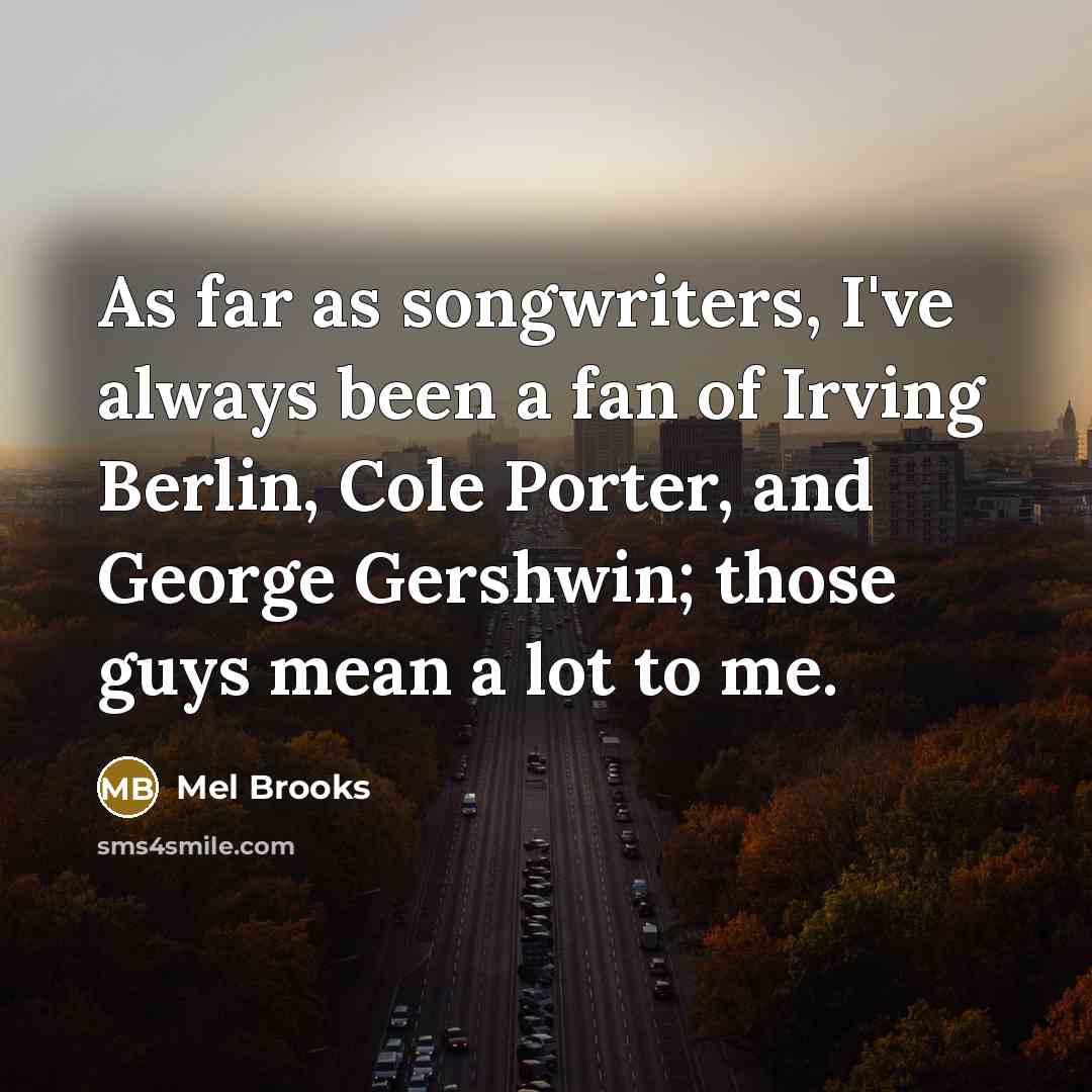 “As far as songwriters, I've always been a fan of…” quote by Mel Brooks