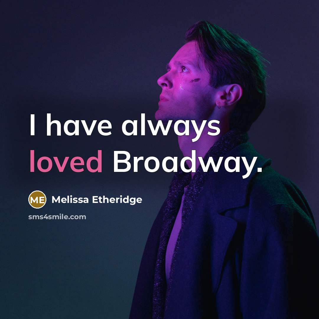 “I have always loved Broadway.” quote by Melissa Etheridge